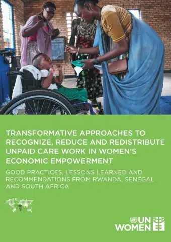 Transformative approaches to recognize, reduce and redistribute unpaid care work in women’s economic empowerment: Good practices, lessons learned and recommendations from Rwanda, Senegal and South Africa