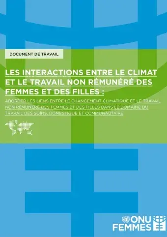 Les interactions entre le climat et le travail non rémunéré des femmes et des filles : Aborder les liens entre le changement climatique et le travail non rémunéré des femmes et des filles dans le domaine du travail des soins, domestique et communautaire