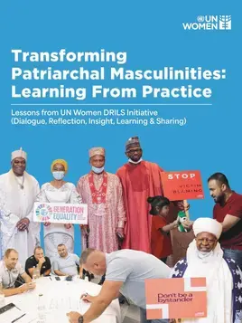 Transforming patriarchal masculinities: Learning from practice: Lessons from UN Women DRILS initiative (Dialogue, Reflection, Insight, Learning & Sharing)