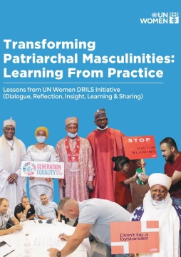 Transforming patriarchal masculinities: Learning from practice: Lessons from UN Women DRILS initiative (Dialogue, Reflection, Insight, Learning & Sharing)