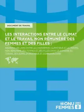 Les interactions entre le climat et le travail non rémunéré des femmes et des filles : Aborder les liens entre le changement climatique et le travail non rémunéré des femmes et des filles dans le domaine du travail des soins, domestique et communautaire